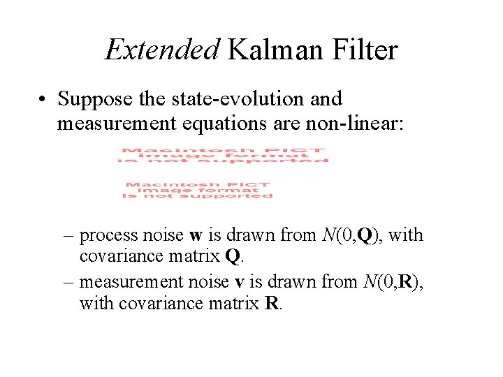 Extended Kalman Filter • Suppose the state-evolution and measurement equations are non-linear: – process