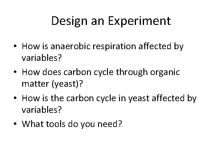 Design an Experiment • How is anaerobic respiration affected by variables? • How does