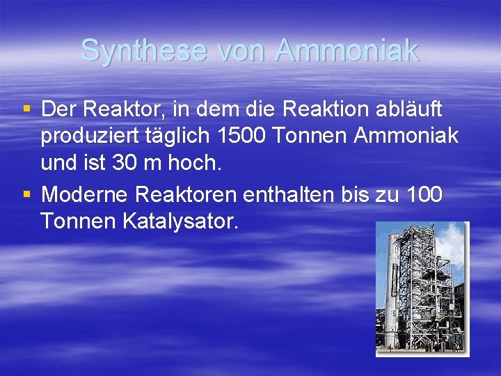 Synthese von Ammoniak § Der Reaktor, in dem die Reaktion abläuft produziert täglich 1500