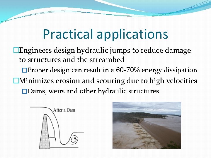 Practical applications �Engineers design hydraulic jumps to reduce damage to structures and the streambed