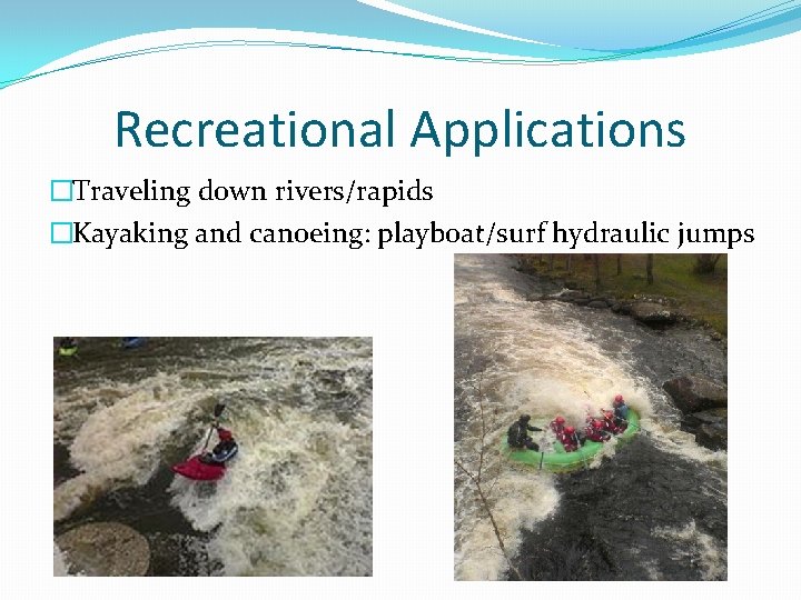 Recreational Applications �Traveling down rivers/rapids �Kayaking and canoeing: playboat/surf hydraulic jumps 