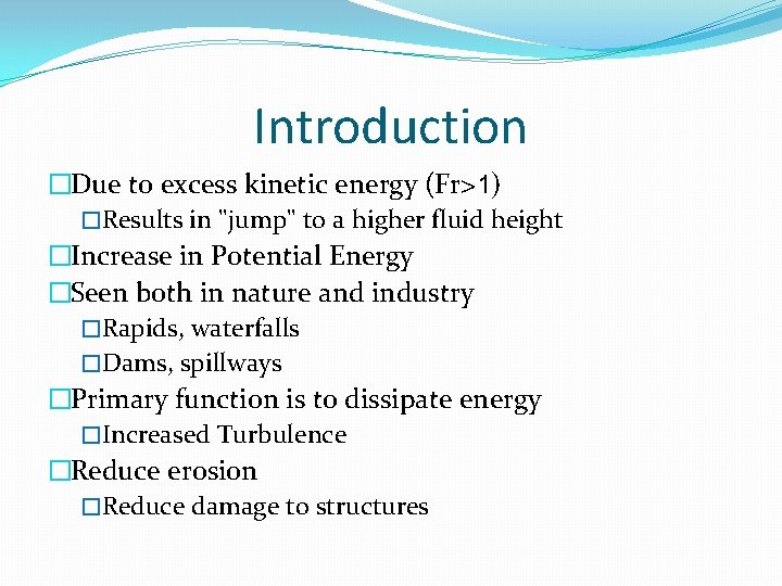 Introduction �Due to excess kinetic energy (Fr>1) �Results in "jump" to a higher fluid