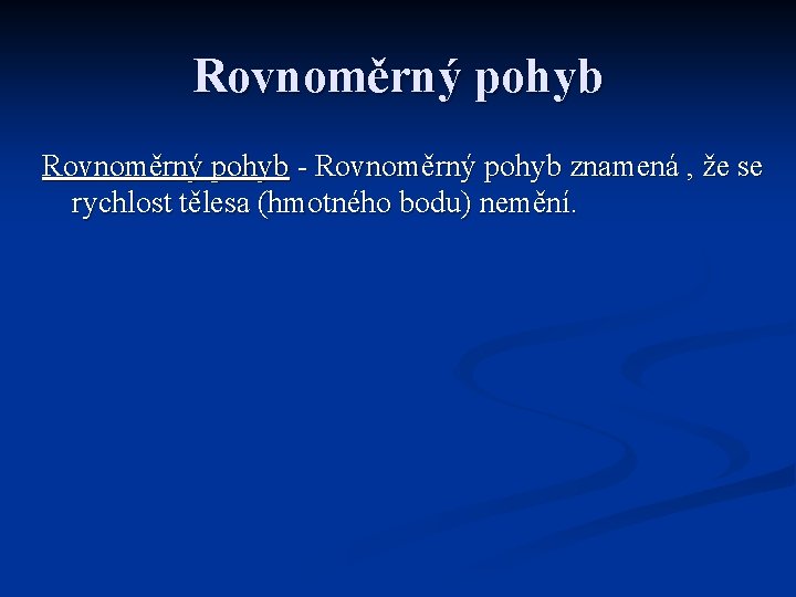 Rovnoměrný pohyb - Rovnoměrný pohyb znamená , že se rychlost tělesa (hmotného bodu) nemění.