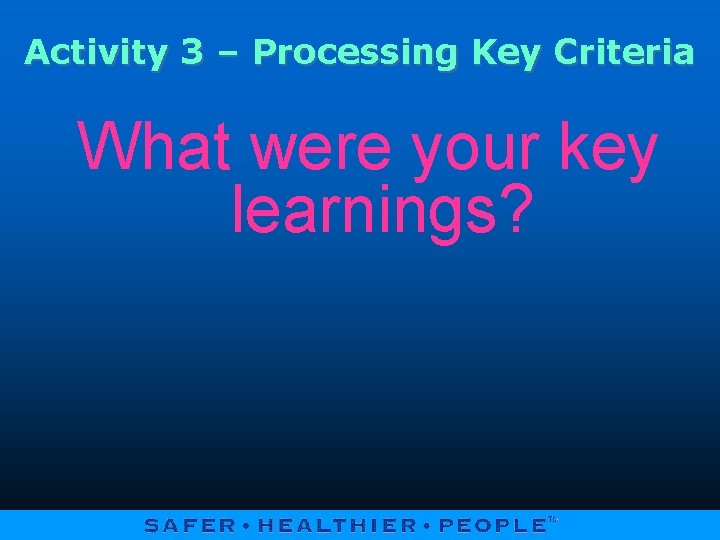Activity 3 – Processing Key Criteria What were your key learnings? 