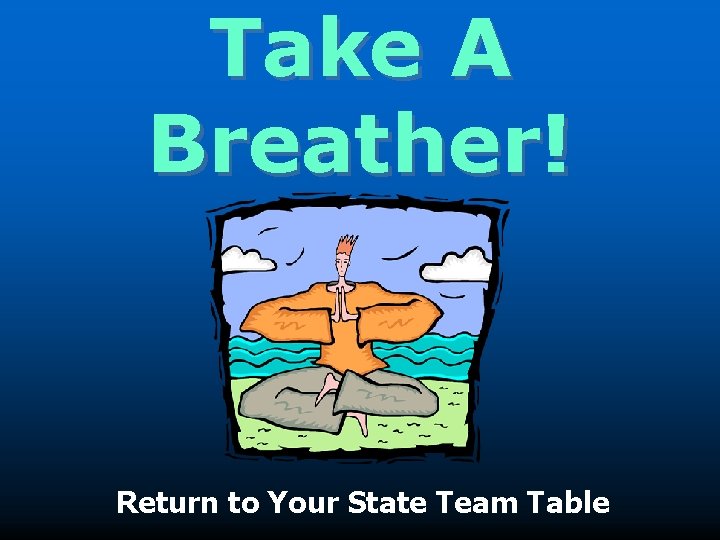 Take A Breather! Return to Your State Team Table 