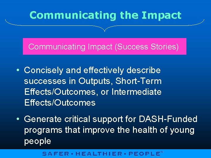 Communicating the Impact Communicating Impact (Success Stories) • Concisely and effectively describe successes in