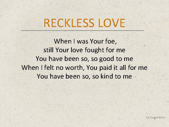 RECKLESS LOVE When I was Your foe, still Your love fought for me You