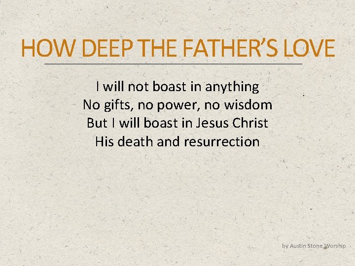 HOW DEEP THE FATHER’S LOVE I will not boast in anything No gifts, no