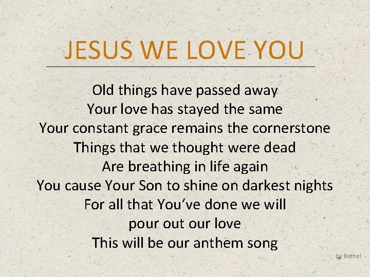JESUS WE LOVE YOU Old things have passed away Your love has stayed the