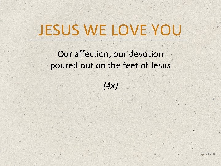 JESUS WE LOVE YOU Our affection, our devotion poured out on the feet of