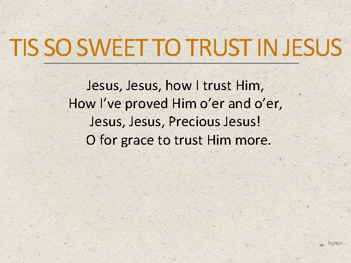 TIS SO SWEET TO TRUST IN JESUS Jesus, how I trust Him, How I’ve