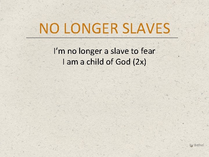 NO LONGER SLAVES I’m no longer a slave to fear I am a child
