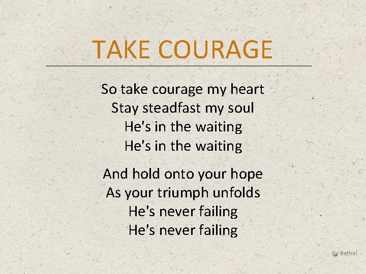 TAKE COURAGE So take courage my heart Stay steadfast my soul He's in the