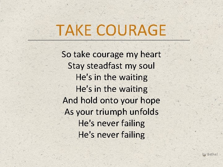 TAKE COURAGE So take courage my heart Stay steadfast my soul He's in the