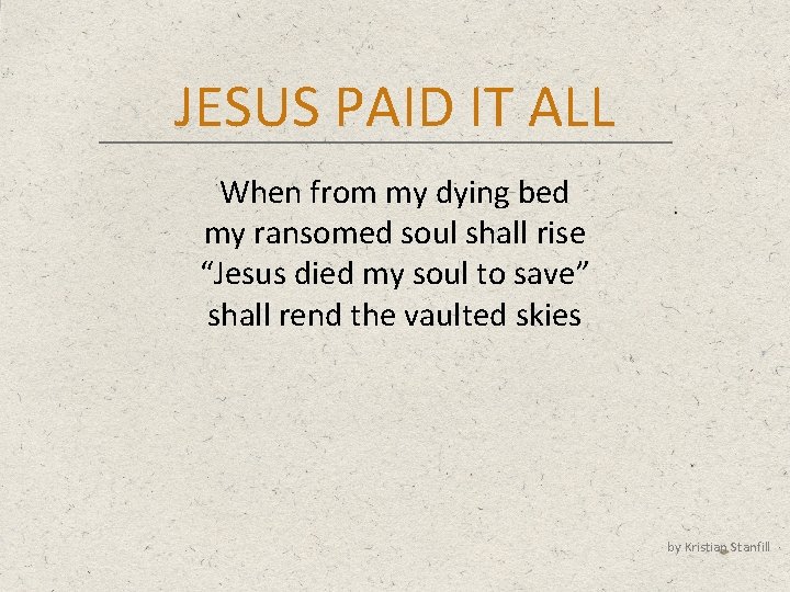 JESUS PAID IT ALL When from my dying bed my ransomed soul shall rise