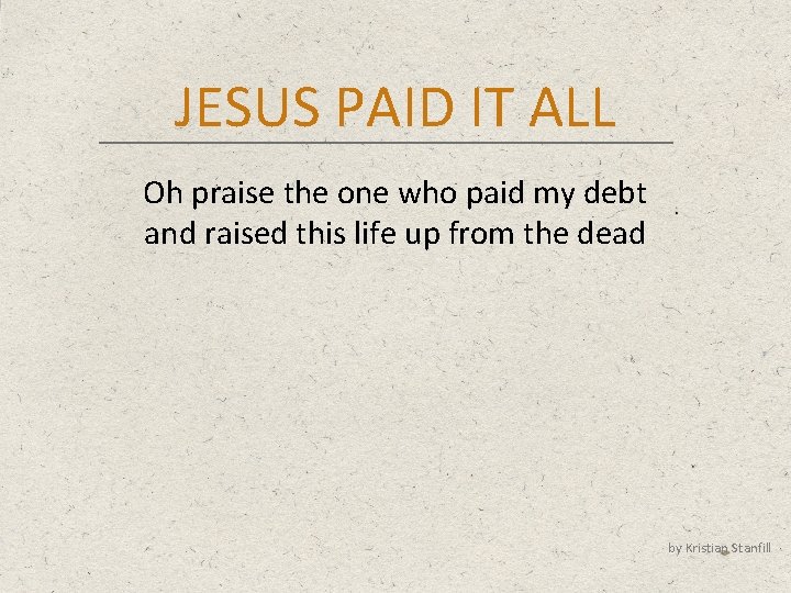 JESUS PAID IT ALL Oh praise the one who paid my debt and raised