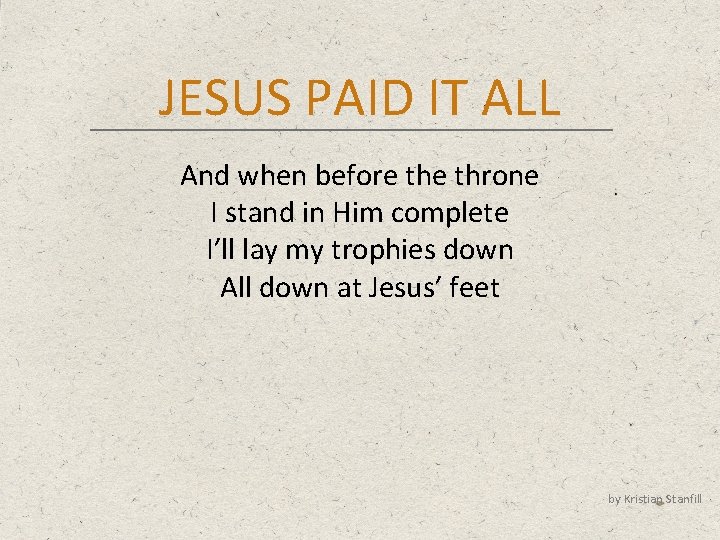 JESUS PAID IT ALL And when before throne I stand in Him complete I’ll