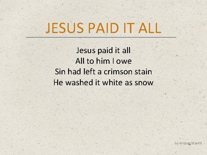 JESUS PAID IT ALL Jesus paid it all All to him I owe Sin