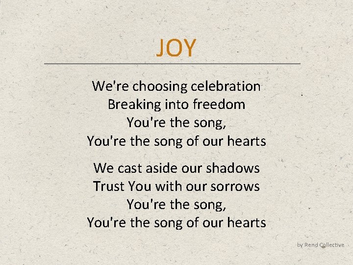JOY We're choosing celebration Breaking into freedom You're the song, You're the song of
