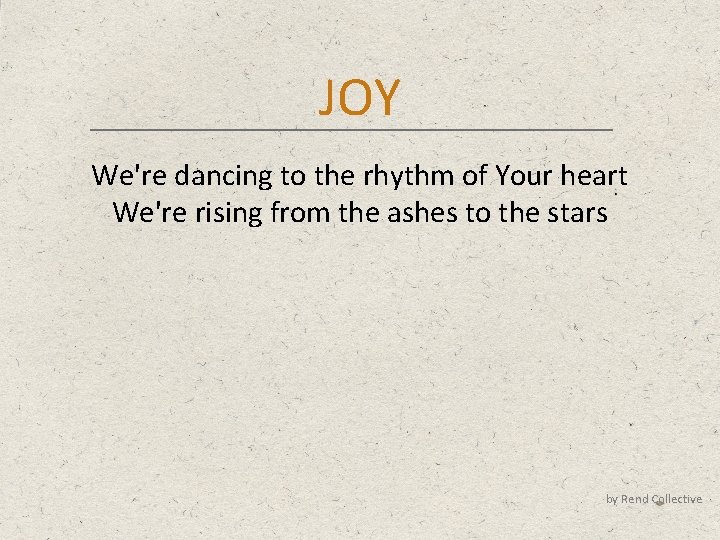 JOY We're dancing to the rhythm of Your heart We're rising from the ashes