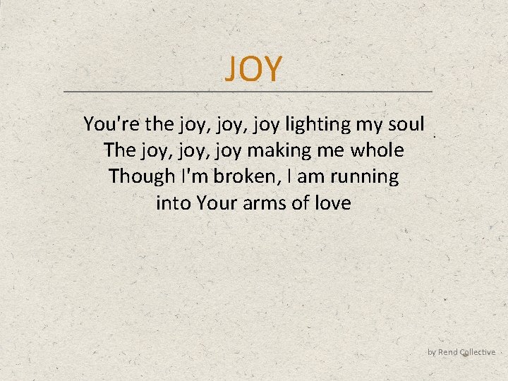 JOY You're the joy, joy lighting my soul The joy, joy making me whole