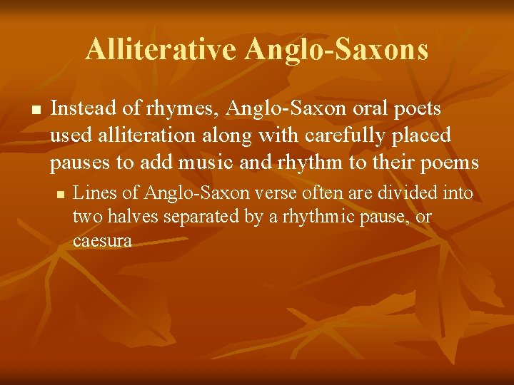 Alliterative Anglo-Saxons n Instead of rhymes, Anglo-Saxon oral poets used alliteration along with carefully
