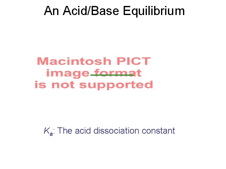 An Acid/Base Equilibrium Ka: The acid dissociation constant 