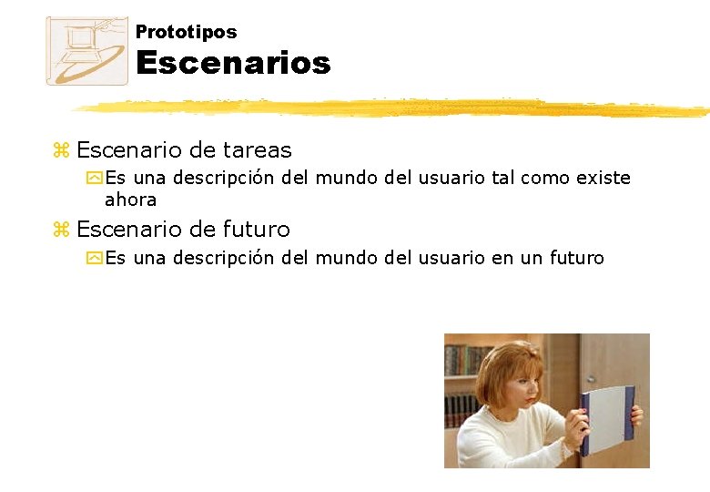 Prototipos Escenarios z Escenario de tareas y Es una descripción del mundo del usuario Prototipos Escenarios z Escenario de tareas y Es una descripción del mundo del usuario