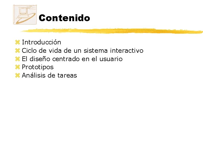Contenido z Introducción z Ciclo de vida de un sistema interactivo z El diseño Contenido z Introducción z Ciclo de vida de un sistema interactivo z El diseño