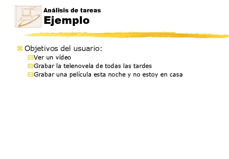 Análisis de tareas Ejemplo z Objetivos del usuario: y Ver un vídeo y Grabar Análisis de tareas Ejemplo z Objetivos del usuario: y Ver un vídeo y Grabar