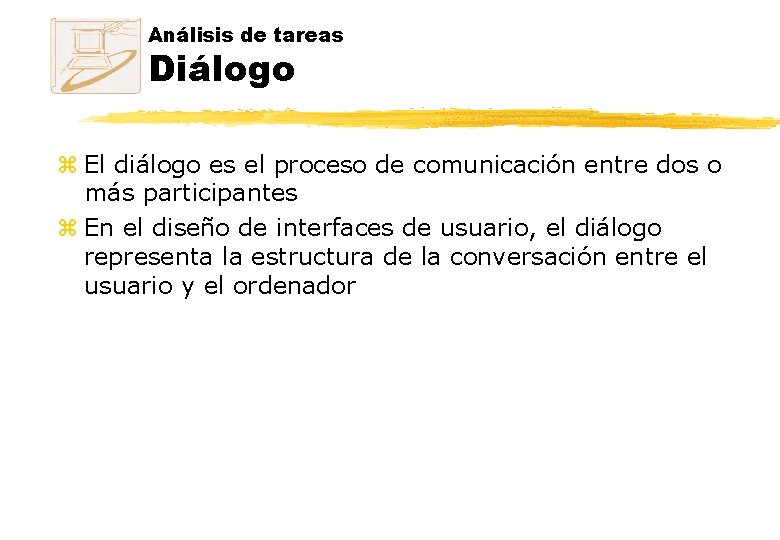 Análisis de tareas Diálogo z El diálogo es el proceso de comunicación entre dos Análisis de tareas Diálogo z El diálogo es el proceso de comunicación entre dos