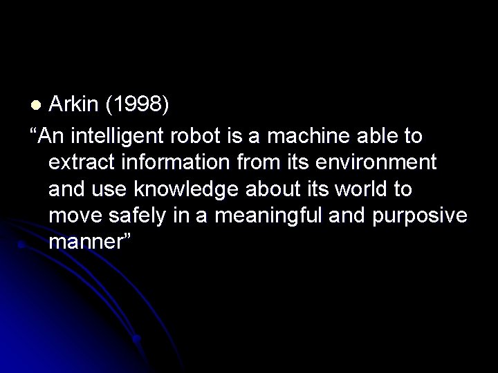 Arkin (1998) “An intelligent robot is a machine able to extract information from its Arkin (1998) “An intelligent robot is a machine able to extract information from its