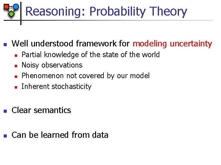 Reasoning: Probability Theory n Well understood framework for modeling uncertainty n n Partial knowledge
