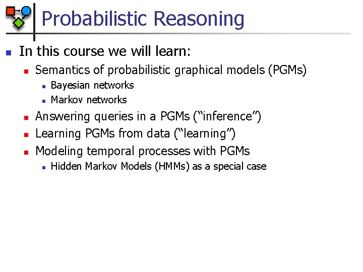 Probabilistic Reasoning n In this course we will learn: n Semantics of probabilistic graphical