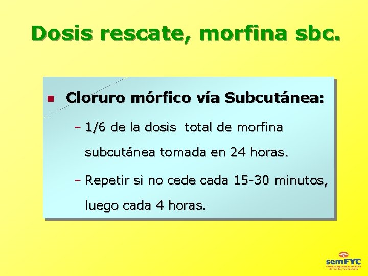 Dosis rescate, morfina sbc. Cloruro mórfico vía Subcutánea: – 1/6 de la dosis total