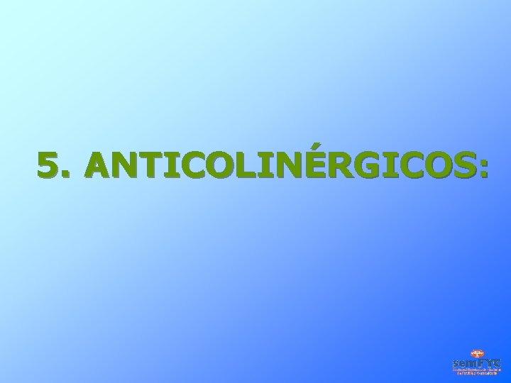 5. ANTICOLINÉRGICOS: 