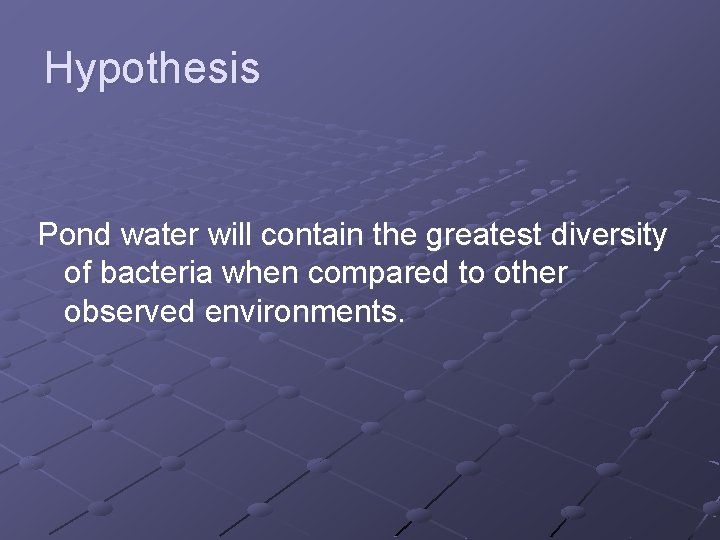 Hypothesis Pond water will contain the greatest diversity of bacteria when compared to other