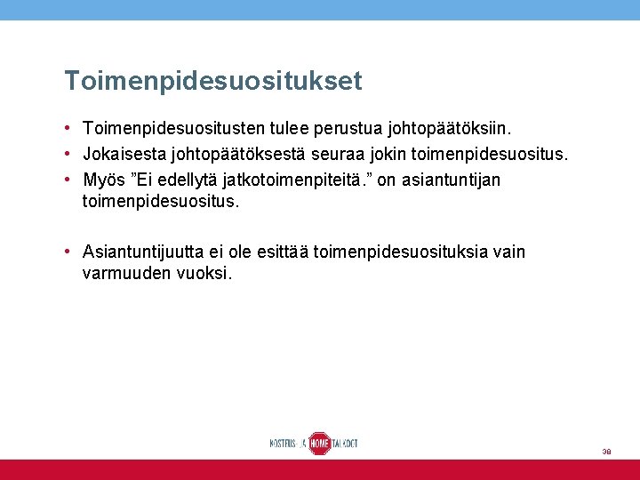 Toimenpidesuositukset • Toimenpidesuositusten tulee perustua johtopäätöksiin. • Jokaisesta johtopäätöksestä seuraa jokin toimenpidesuositus. • Myös