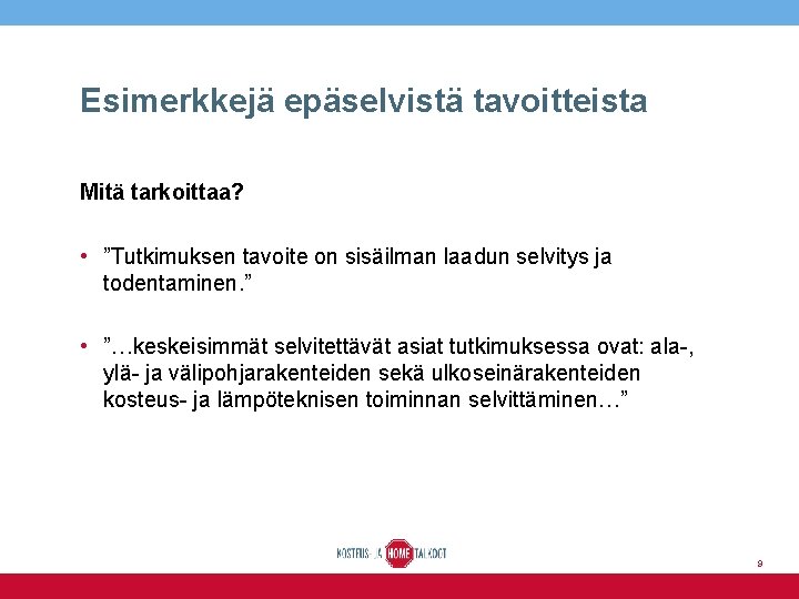 Esimerkkejä epäselvistä tavoitteista Mitä tarkoittaa? • ”Tutkimuksen tavoite on sisäilman laadun selvitys ja todentaminen.