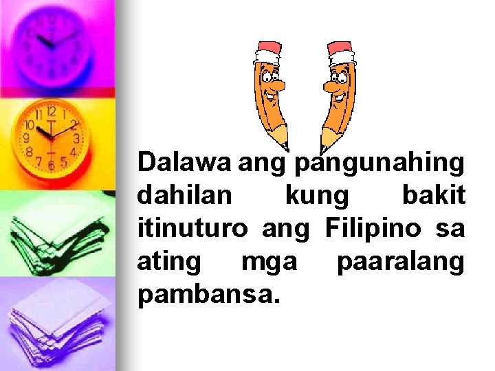 Dalawa ang pangunahing dahilan kung bakit itinuturo ang Filipino sa ating mga paaralang pambansa.