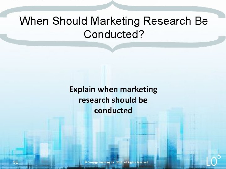 When Should Marketing Research Be Conducted? Explain when marketing research should be conducted 51