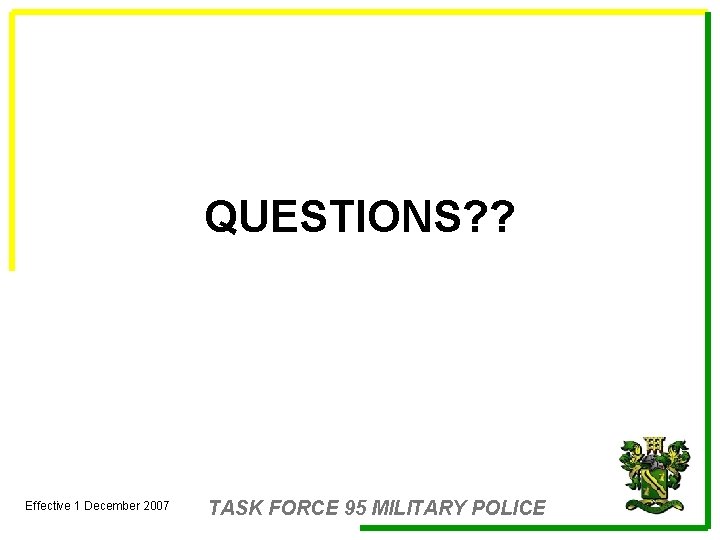 QUESTIONS? ? Effective 1 December 2007 TASK FORCE 95 MILITARY POLICE 