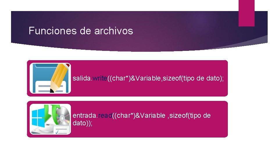 Funciones de archivos salida. write((char*)&Variable, sizeof(tipo de dato); entrada. read((char*)&Variable , sizeof(tipo de dato));