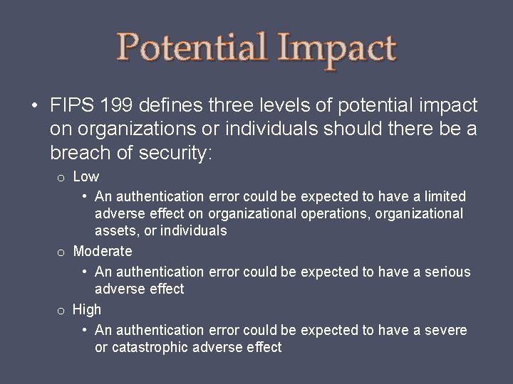 Potential Impact • FIPS 199 defines three levels of potential impact on organizations or