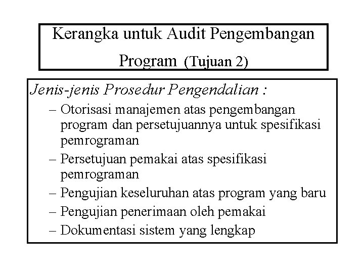 Kerangka untuk Audit Pengembangan Program (Tujuan 2) Jenis-jenis Prosedur Pengendalian : – Otorisasi manajemen