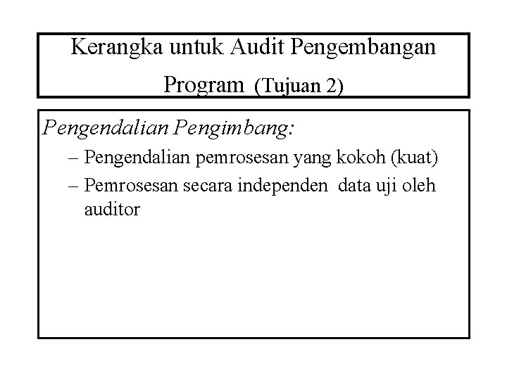 Kerangka untuk Audit Pengembangan Program (Tujuan 2) Pengendalian Pengimbang: – Pengendalian pemrosesan yang kokoh