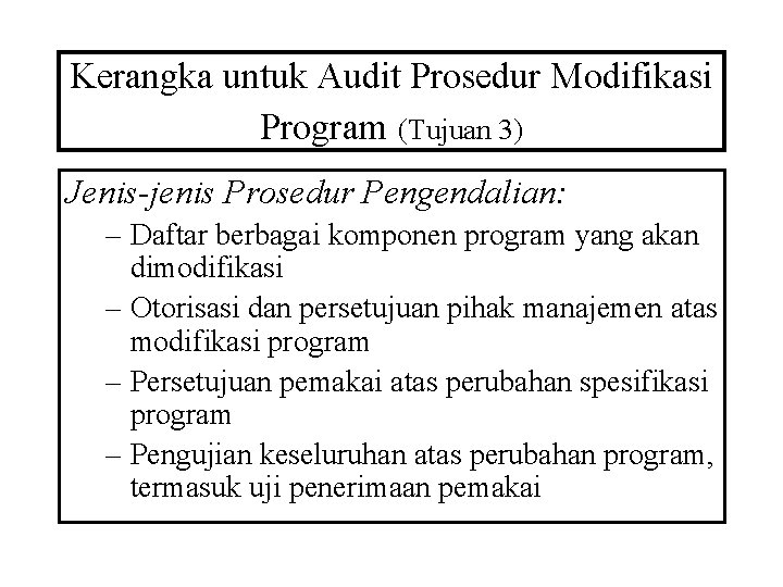 Kerangka untuk Audit Prosedur Modifikasi Program (Tujuan 3) Jenis-jenis Prosedur Pengendalian: – Daftar berbagai