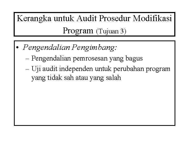 Kerangka untuk Audit Prosedur Modifikasi Program (Tujuan 3) • Pengendalian Pengimbang: – Pengendalian pemrosesan