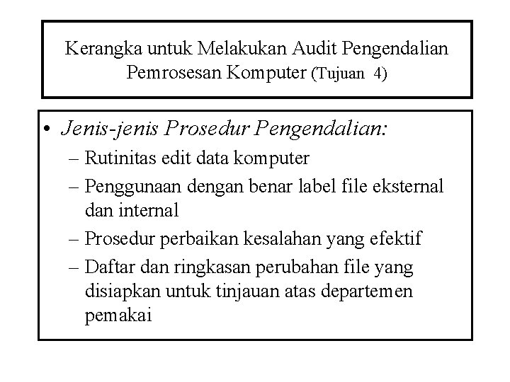 Kerangka untuk Melakukan Audit Pengendalian Pemrosesan Komputer (Tujuan 4) • Jenis-jenis Prosedur Pengendalian: –