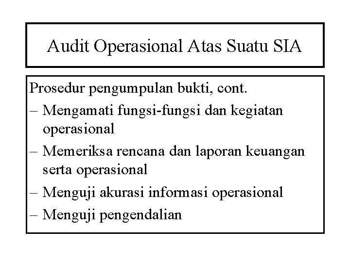Audit Operasional Atas Suatu SIA Prosedur pengumpulan bukti, cont. – Mengamati fungsi-fungsi dan kegiatan